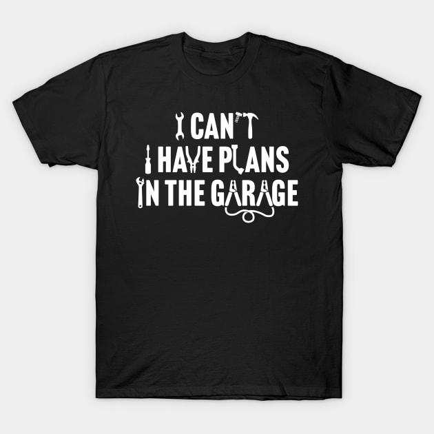 I Can't I Have Plans In The Garage T-Shirt by TextTees